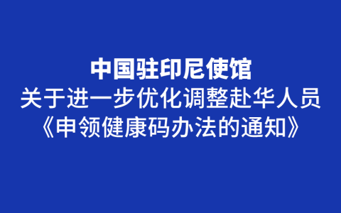 中国驻印尼使馆关于进一步优化调整赴华人员申领健康码办法的通知