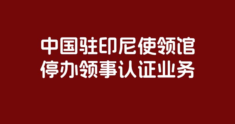 中国驻印尼使领馆停办领事认证业务