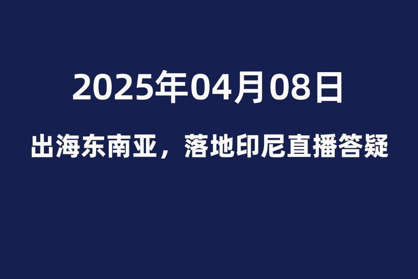 出海东南亚，落地印尼直播答疑2025年04月08日